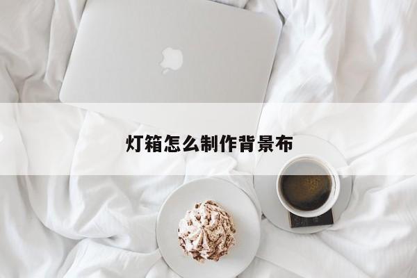 灯箱怎么制作背景布